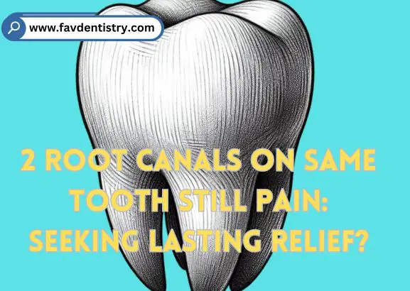 2 Root Canals on Same Tooth Still Pain: Seeking Lasting Relief?