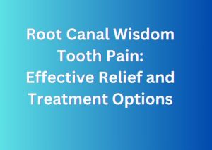 Root Canal Wisdom Tooth Pain: Effective Relief and Treatment Options