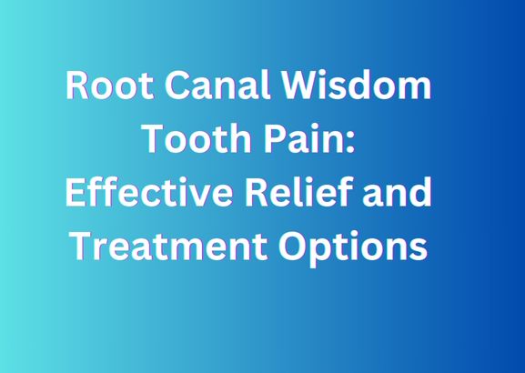 Root Canal Wisdom Tooth Pain: Effective Relief and Treatment Options