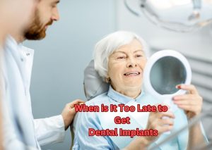 When is It Too Late to Get Dental Implants